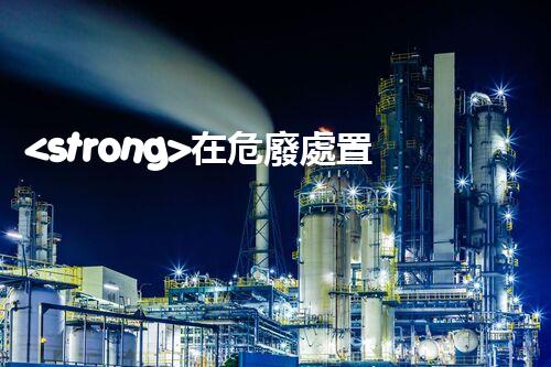 <strong>在危廢處置廠上班對生育有影響嗎視頻未知風險：探索化工拆除中的隱患與挑戰(zhàn)？</strong>